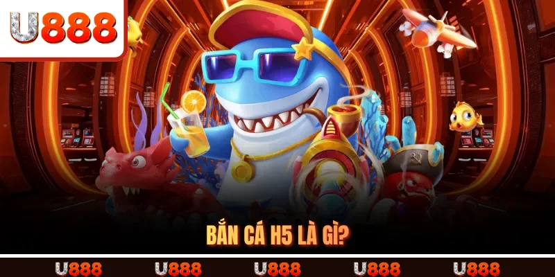 Bắn Cá H5 là gì?
