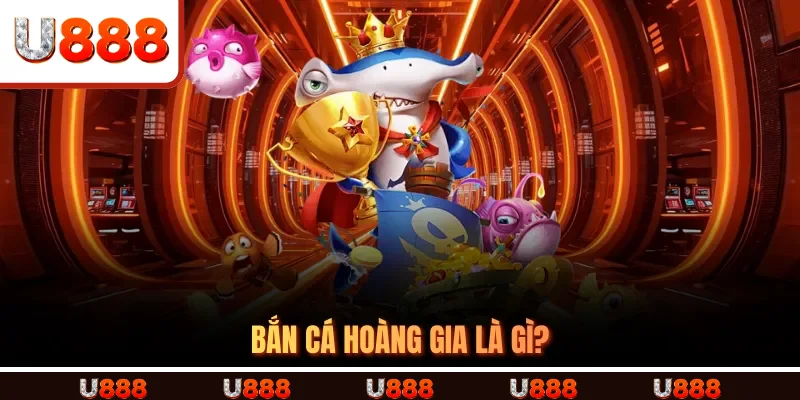 Bắn Cá Hoàng Gia là gì? Bắn Cá Hoàng Gia là gì?