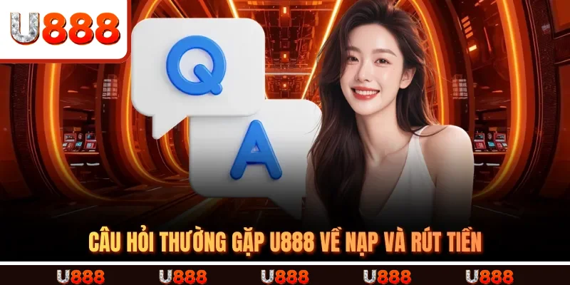 Câu hỏi thường gặp U888 về nạp và rút tiền