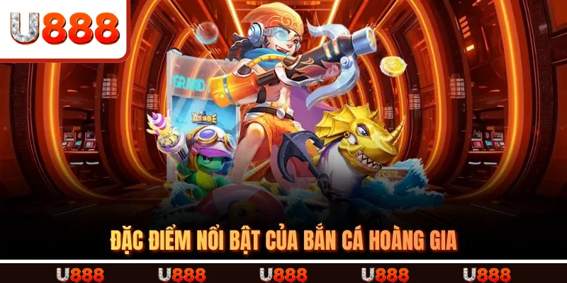 Đặc Điểm Nổi Bật Của Bắn Cá Hoàng Gia Đặc Điểm Nổi Bật Của Bắn Cá Hoàng Gia