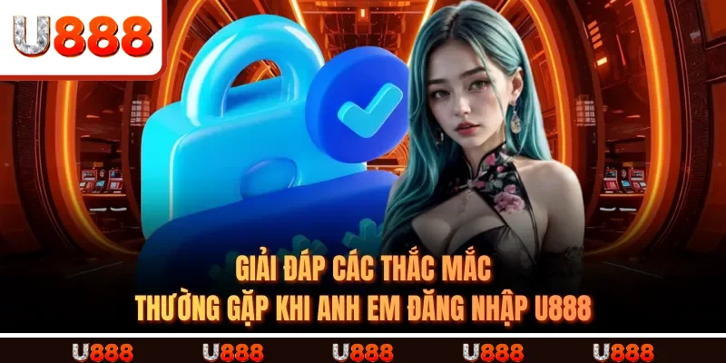 Giải đáp các thắc mắc thường gặp khi anh em đăng nhập u888