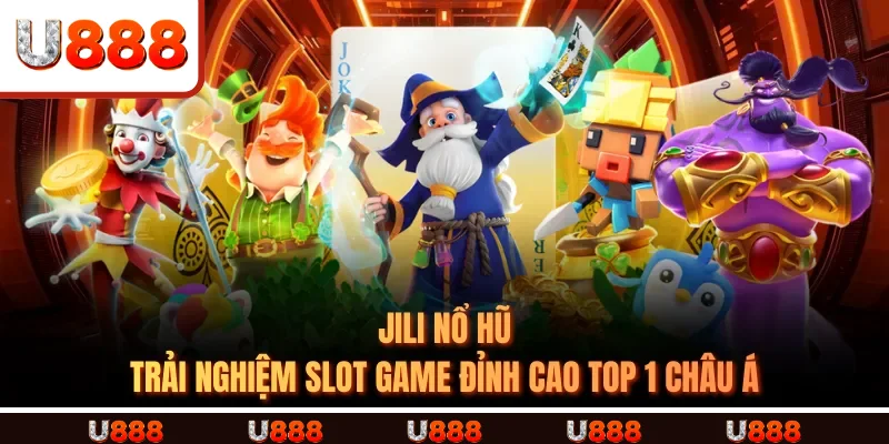 JILI Nổ Hũ – Trải Nghiệm Slot Game Đỉnh Cao Top 1 Châu Á
