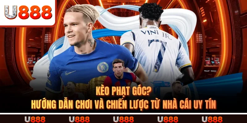 Kèo Phạt Góc? Hướng Dẫn Chơi Và Chiến Lược Từ Nhà Cái Uy Tín