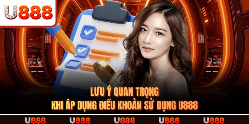 Lưu ý quan trọng khi áp dụng Điều Khoản Sử Dụng U888
