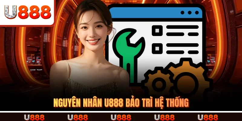 Nguyên Nhân U888 Bảo Trì Hệ Thống