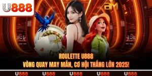 Roulette U888 – Vòng Quay May Mắn, Cơ Hội Thắng Lớn 2025!