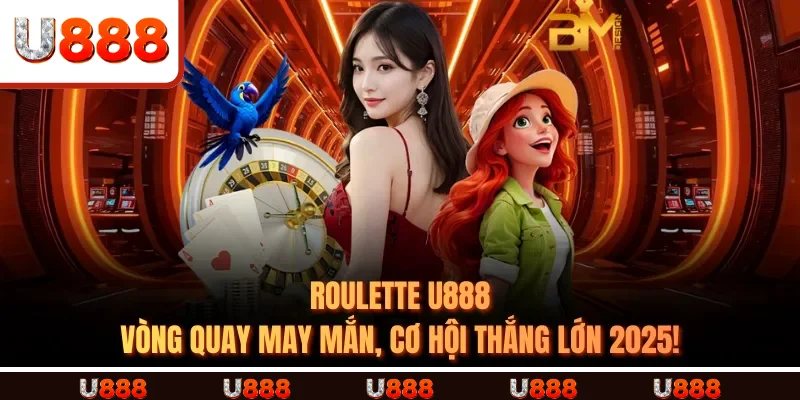 Roulette U888 – Vòng Quay May Mắn, Cơ Hội Thắng Lớn 2025!