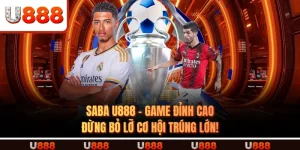 Saba U888 - Game Đỉnh Cao, Đừng Bỏ Lỡ Cơ Hội Trúng Lớn!