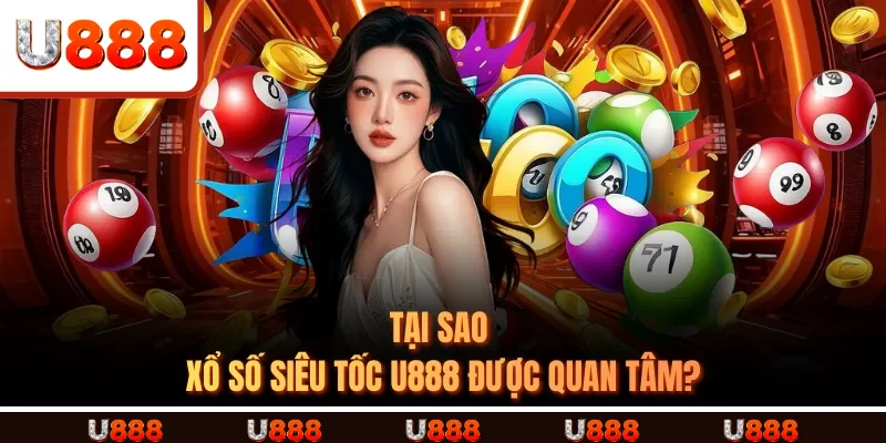 Tại sao  XỔ SỐ SIÊU TỐC U888 được quan tâm?