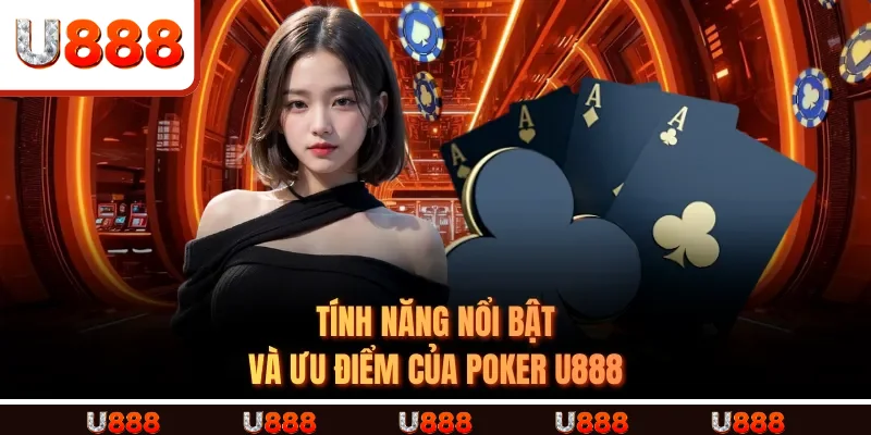 Tính Năng Nổi Bật Và Ưu Điểm Của Poker U888
