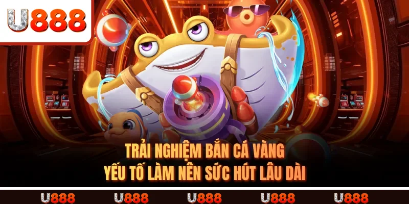 Trải nghiệm Bắn Cá Vàng: Yếu tố làm nên sức hút lâu dài