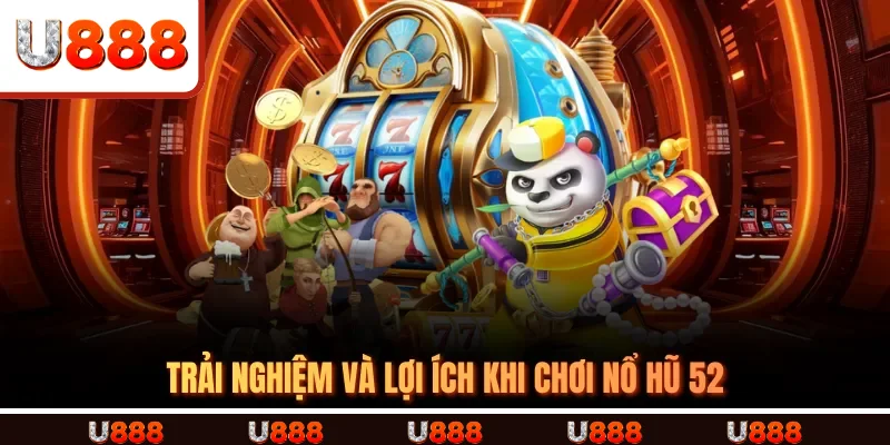 Trải Nghiệm Và Lợi Ích Khi Chơi Nổ Hũ 52