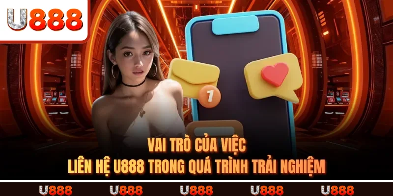 Vai trò của việc liên hệ U888 trong quá trình trải nghiệm Vai trò của việc liên hệ U888 trong quá trình trải nghiệm