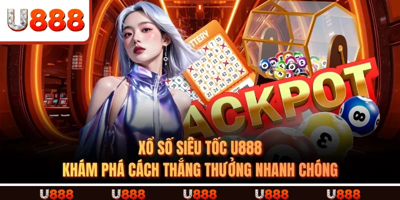 XỔ SỐ SIÊU TỐC U888 - Khám Phá Cách Thắng Thưởng Nhanh Chóng