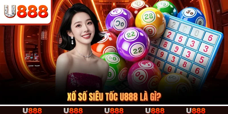  XỔ SỐ SIÊU TỐC U888 là gì?