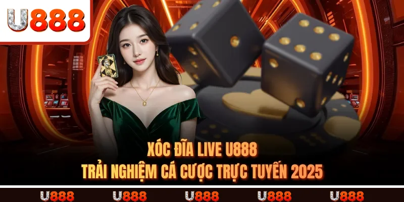 Xóc Đĩa Live U888 – Trải Nghiệm Cá Cược Trực Tuyến 2025
